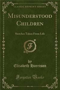 Misunderstood Children: Sketches Taken from Life (Classic Reprint)