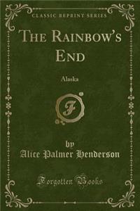 The Rainbow's End: Alaska (Classic Reprint)