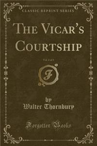 The Vicar's Courtship, Vol. 2 of 3 (Classic Reprint)