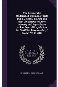 Democratic Underwood-Simmons Tariff Bill, a Colossal Failure and Most Disastrous to Labor, Industry and Agriculture, as has Been all Legislation for 