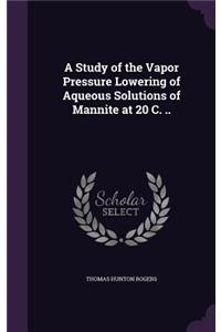 Study of the Vapor Pressure Lowering of Aqueous Solutions of Mannite at 20 C. ..