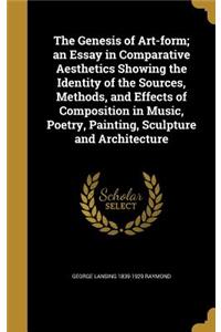 Genesis of Art-form; an Essay in Comparative Aesthetics Showing the Identity of the Sources, Methods, and Effects of Composition in Music, Poetry, Painting, Sculpture and Architecture