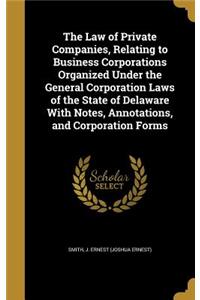 The Law of Private Companies, Relating to Business Corporations Organized Under the General Corporation Laws of the State of Delaware With Notes, Annotations, and Corporation Forms