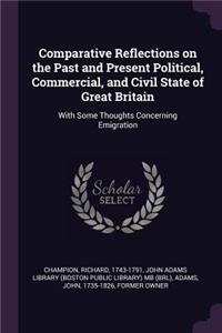 Comparative Reflections on the Past and Present Political, Commercial, and Civil State of Great Britain: With Some Thoughts Concerning Emigration