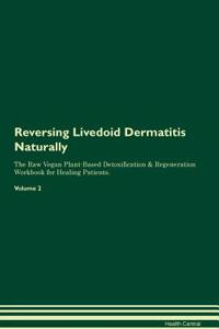 Reversing Livedoid Dermatitis Naturally the Raw Vegan Plant-Based Detoxification & Regeneration Workbook for Healing Patients. Volume 2