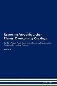 Reversing Atrophic Lichen Planus: Overcoming Cravings the Raw Vegan Plant-Based Detoxification & Regeneration Workbook for Healing Patients. Volume 3