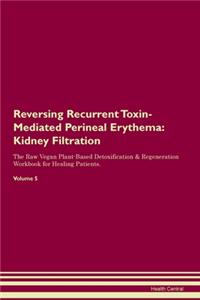 Reversing Recurrent Toxin-Mediated Perineal Erythema: Kidney Filtration The Raw Vegan Plant-Based Detoxification & Regeneration Workbook for Healing Patients. Volume 5