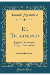 El Titirimundi: Juguete LÃ­rico En Un Acto Y Tres Cuadros (Classic Reprint)