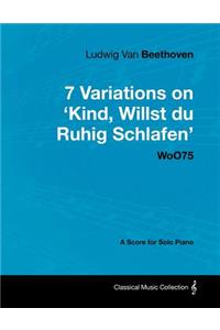 Ludwig Van Beethoven - 7 Variations on 'Kind, Willst Du Ruhig Schlafen' WoO75 - A Score for Solo Piano