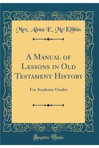 A Manual of Lessons in Old Testament History: For Academic Grades (Classic Reprint)
