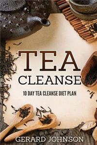 Tea Cleanse: Your Tea Cleanse Diet Plan: 10 Day Tea Cleanse Diet Plan To Lose Weight, Improve Health And Boost Your Metabolism (Tea Cleanse, Tea Cleanse Diet, Te