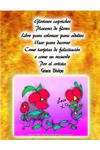 Gloriosos caprichos Placeres de flores Libro para colorear para adultos Usar para decorar Como tarjetas de felicitación o como un recuerdo Por el artista Grace Divine