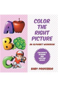 Color the Right Picture - An Alphabet Workbook Children's Reading and Writing Books