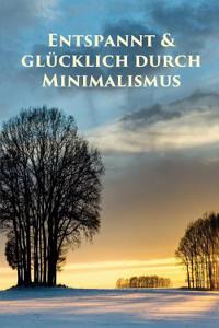 Entspannt & Glucklich Durch Minimalismus: Ballast Uber Bord Werfen Befreit! (Minimalismus-Guide: Ein Leben Mit Mehr Erfolg, Freiheit, Gluck, Geld, Lie