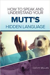 How to Speak and Understand Your Mutt's Hidden Language: Fun and Fascinating Guide to the Inner World of Dogs