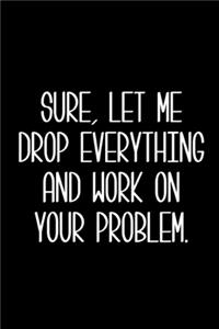 Sure, Let Me Drop Everything and Work On Your Problem.