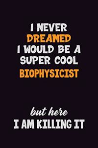 I Never Dreamed I would Be A Super Cool Biophysicist But Here I Am Killing It