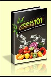 Vegetable Gardening 101 Save Money Growing Your Own Vegetables!