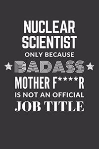 Nuclear Scientist Only Because Badass Mother F****R Is Not An Official Job Title Notebook
