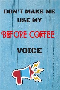 DON'T MAKE ME USE MY Before Coffee VOICE