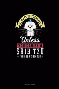 Always Be Yourself Unless You Can Be A Shih Tzu Then Be A Shih Tzu