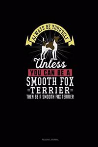 Always Be Yourself Unless You Can Be A Smooth Fox Terrier Then Be A Smooth Fox Terrier