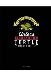 Always Be Yourself Unless You Can Be A Turtle Then Be A Turtle
