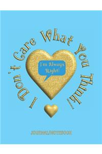 I Don't Care What You Think! I'm Always Right! - Journal/Notebook