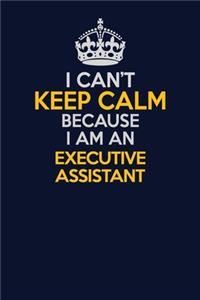 I Can't Keep Calm Because I Am An Executive Assistant