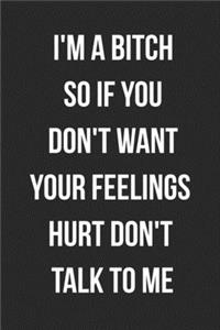 I'm A Bitch So If You Don't Want Your Feelings Hurt Don't Talk To Me