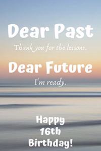 Dear Past Thank you for the lessons. Dear Future I'm ready. Happy 16th Birthday!: Dear Past 16th Birthday Card Quote Journal / Notebook / Diary / Greetings / Appreciation Gift (6 x 9 - 110 Blank Lined Pages)