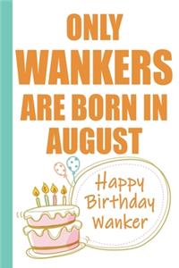 Only Wankers are Born in August Happy Birthday Wanker