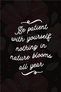 Be Patient With Yourself nothing In Nature Blooms All Year