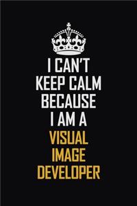 I Can't Keep Calm Because I Am A Visual Image developer