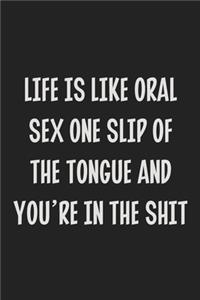 Life is Like Oral Sex One Slip Of The Tongue and You're in the Shit