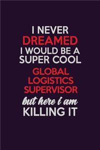 I Never Dreamed I Would Be A Super cool Global Logistics Supervisor But Here I Am Killing It