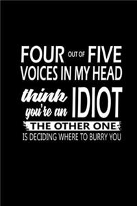 Four Of The Five Voices In My Head Think You're An Idiot The Other One Thinking Where To Bury You