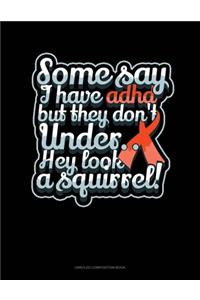 Some Say I Have Adhd But They Don't Under.. Hey Look A Squirrel!