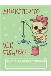 Addicted To Ice Fishing 8.5 by 11 Composition Notebook