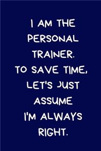 I Am The Personal Trainer. To Save Time, Let's Just Assume I'm Always Right