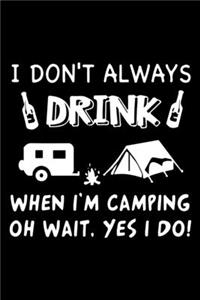 I Don't Always Drink When I'M Camping Oh Wait, Yes I Do!