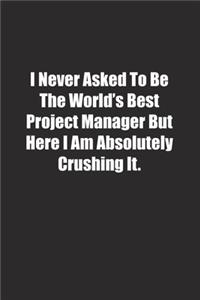 I Never Asked To Be The World's Best Project Manager But Here I Am Absolutely Crushing It.