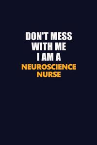 Don't Mess With Me I Am A neuroscience nurse