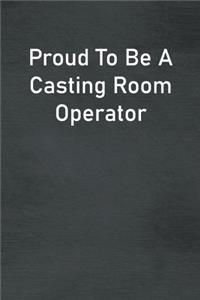 Proud To Be A Casting Room Operator