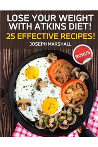Lose Your Weight with Atkins Diet! 25 Effective Recipes!