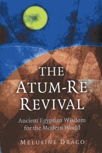 Atum-Re Revival, The - Ancient Egyptian Wisdom for the Modern World