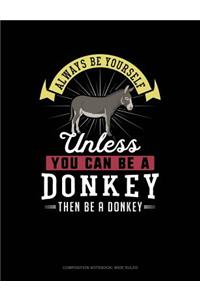 Always Be Yourself Unless You Can Be a Donkey Then Be a Donkey