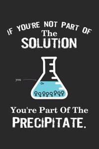 If You're Not Part of the Solution You're Part of the Precipitate: Funny Science Journal Notebook Gift (6 X 9)