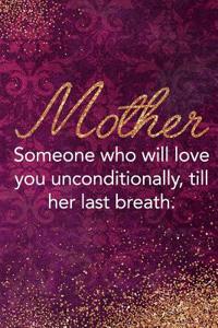 Mother Someone Who Will Love You Unconditionally, Till Her Last Breath.