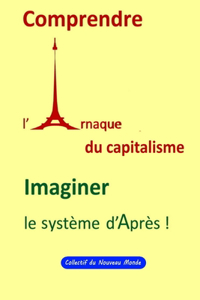 Comprendre l'Arnaque capitaliste, Imaginer le Système d'Après !